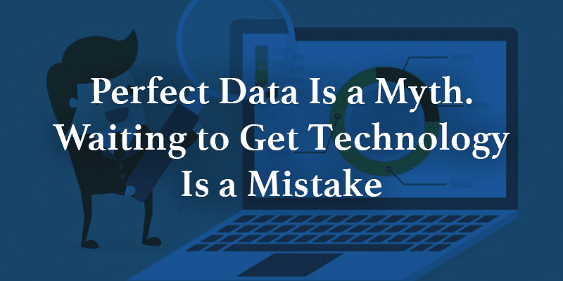 Perfect Data Is a Myth. Waiting to Get Technology Is a Mistake Image